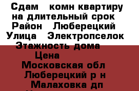 Сдам 1-комн.квартиру на длительный срок › Район ­ Люберецкий › Улица ­ Электропселок › Этажность дома ­ 5 › Цена ­ 16 000 - Московская обл., Люберецкий р-н, Малаховка дп Недвижимость » Квартиры аренда   